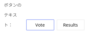 ボタンのテキストの『Vote』『Results』の部分はそのままでもいいですがお好みで変更する事ができます。
