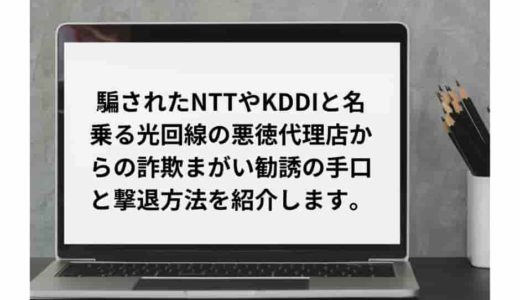 騙されないで!!NTTやKDDIと名乗る光回線の悪質代理店からの詐欺まがい勧誘の手口と撃退方法を紹介します。