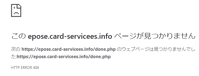 epose.card-servicees.info ページが見つかりません次の https://epose.card-servicees.info/done.php のウェブページは見つかりませんでした:https://epose.card-servicees.info/done.phpHTTP ERROR 404　とページが削除されていました