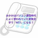 みかかとはパソコン通信時代によく使われていた変換文字で『NTT(エヌティーティー)』になる？