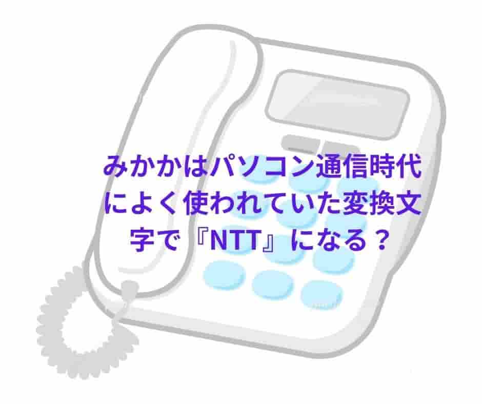 みかかはパソコン通信時代によく使われていた変換文字で『NTT』になる？