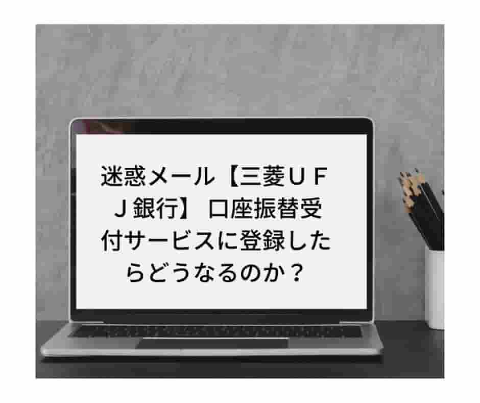 迷惑メール【三菱ＵＦＪ銀行】 口座振替受付サービス mikoto@〇〇.co.jpに登録しました