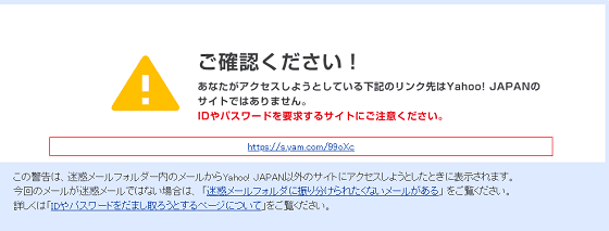 あなたがアクセスしようとしている下記のリンク先はYahoo JapanのサイトではありませんIDやパスワードを要求するサイトにご注意くださいと警告メッセージが表示されます