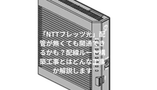 「NTTフレッツ光」配管が無くても開通できるかも？配線ルート構築工事とはどんな工事か解説します