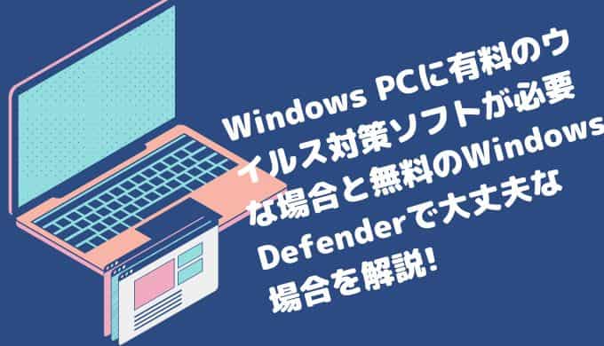 Windowsパソコンに有料のウイルス対策ソフトが必要な場合と無料のWindows Defenderで大丈夫な場合を解説