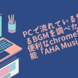 You Tubeや動画編集の素材集めなどPCで流れている気になるBGMを調べたい時に便利なChrome拡張機能「AHA Music」