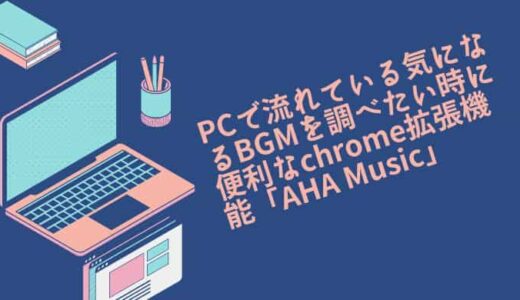 You Tubeや動画編集の素材集めなどPCで流れている気になるBGMを調べたい時に便利なChrome拡張機能「AHA Music」